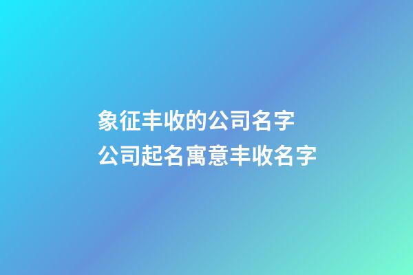 象征丰收的公司名字 公司起名寓意丰收名字-第1张-公司起名-玄机派
